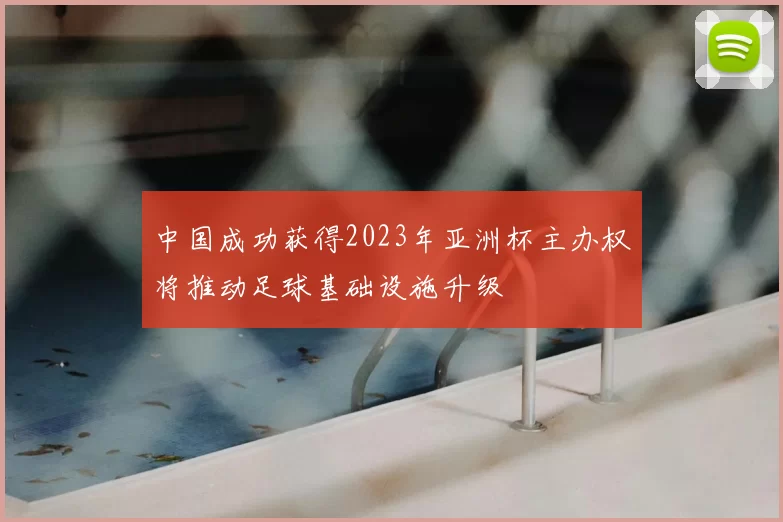 中国成功获得2023年亚洲杯主办权将推动足球基础设施升级