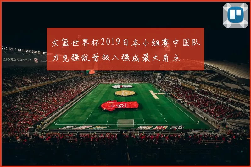 女篮世界杯2019日本小组赛中国队力克强敌晋级八强成最大看点