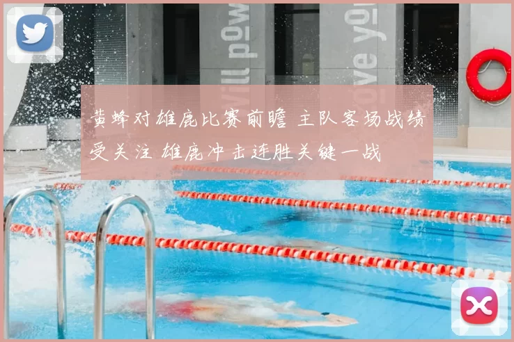 黄蜂对雄鹿比赛前瞻 主队客场战绩受关注 雄鹿冲击连胜关键一战