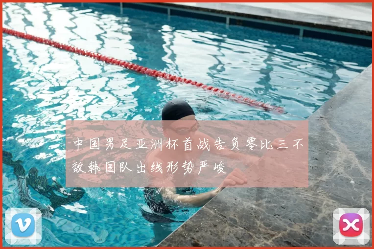 中国男足亚洲杯首战告负零比三不敌韩国队出线形势严峻