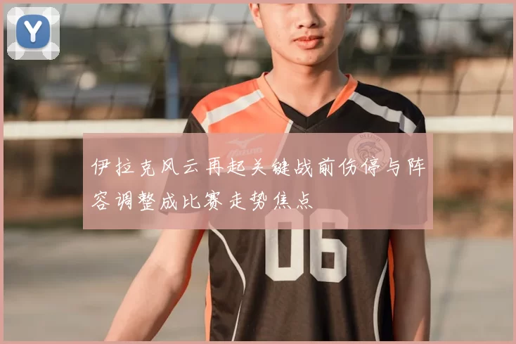 伊拉克风云再起关键战前伤停与阵容调整成比赛走势焦点