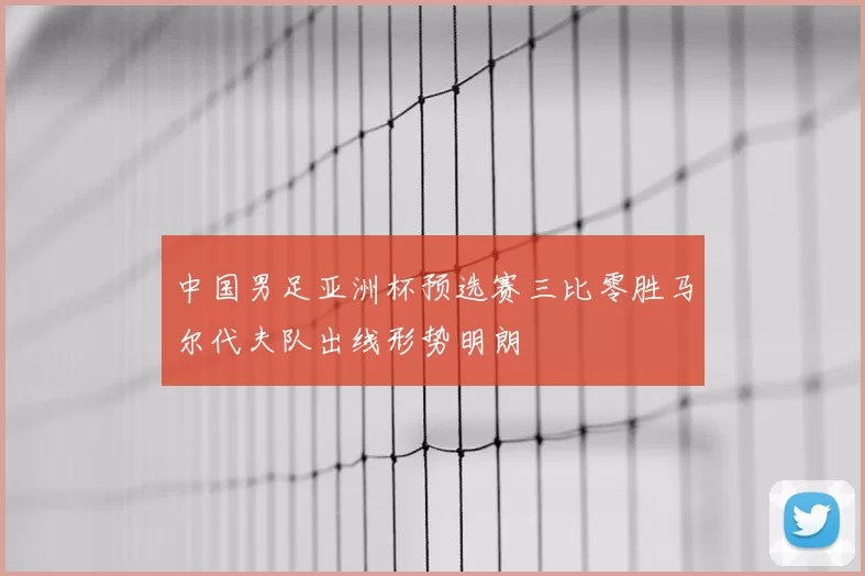 中国男足亚洲杯预选赛三比零胜马尔代夫队出线形势明朗