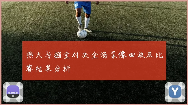 热火与掘金对决全场录像回放及比赛结果分析