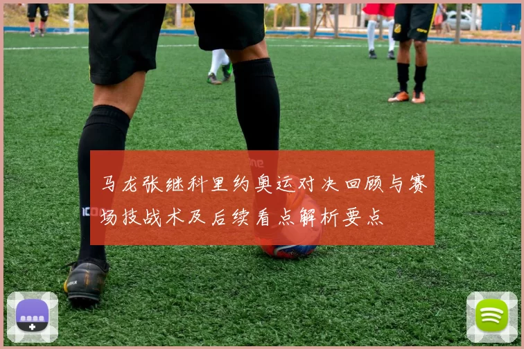 马龙张继科里约奥运对决回顾与赛场技战术及后续看点解析要点