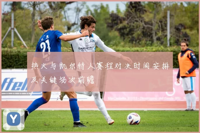 热火与凯尔特人赛程对决时间安排及关键场次前瞻