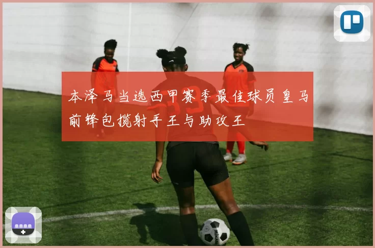 本泽马当选西甲赛季最佳球员皇马前锋包揽射手王与助攻王