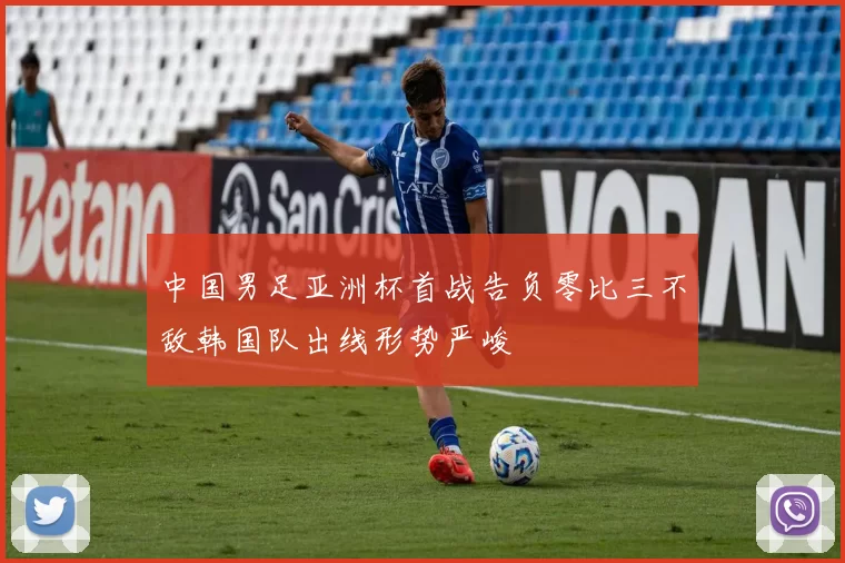 中国男足亚洲杯首战告负零比三不敌韩国队出线形势严峻