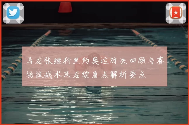 马龙张继科里约奥运对决回顾与赛场技战术及后续看点解析要点