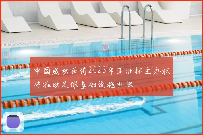 中国成功获得2023年亚洲杯主办权将推动足球基础设施升级