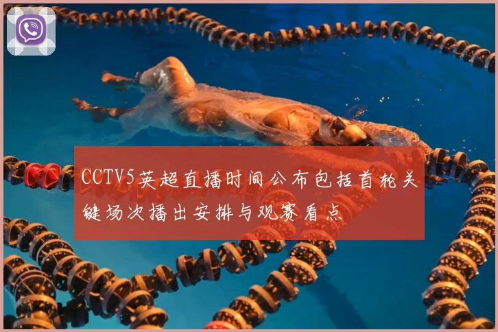 CCTV5英超直播时间公布包括首轮关键场次播出安排与观赛看点