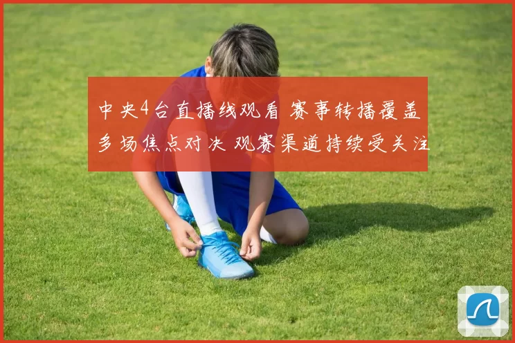 中央4台直播线观看 赛事转播覆盖多场焦点对决 观赛渠道持续受关注