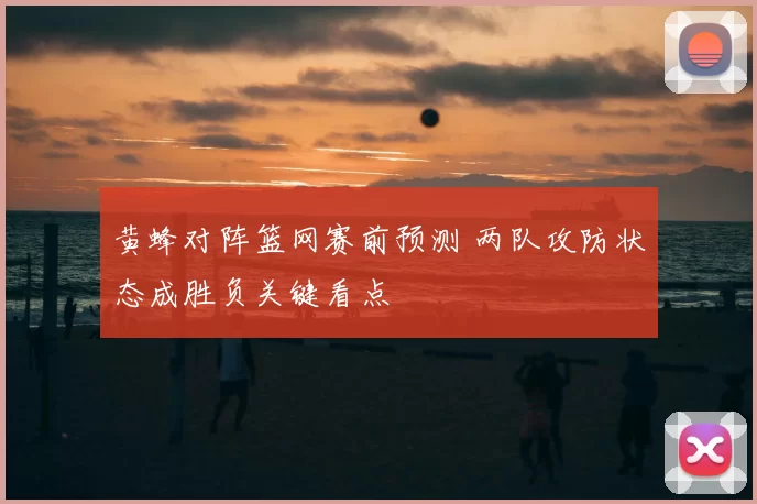 黄蜂对阵篮网赛前预测 两队攻防状态成胜负关键看点