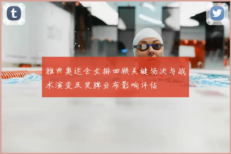 雅典奥运会女排回顾关键场次与战术演变及奖牌分布影响评估