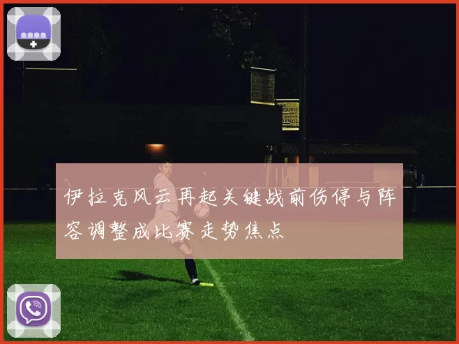 伊拉克风云再起关键战前伤停与阵容调整成比赛走势焦点