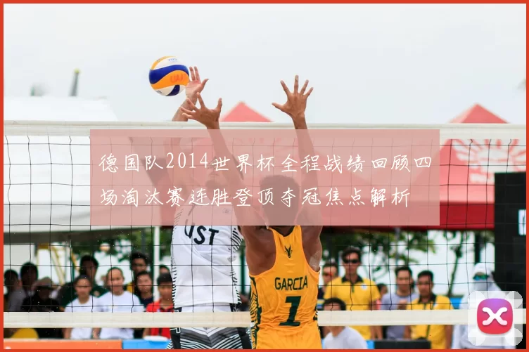 德国队2014世界杯全程战绩回顾四场淘汰赛连胜登顶夺冠焦点解析