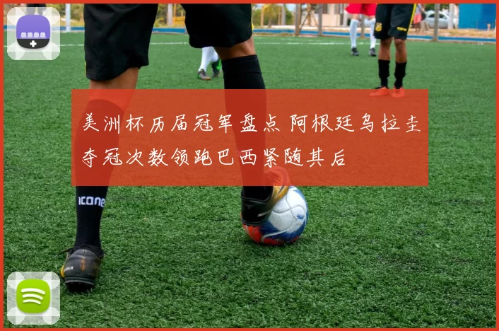美洲杯历届冠军盘点 阿根廷乌拉圭夺冠次数领跑巴西紧随其后