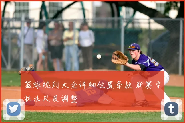 篮球规则大全详细位置条款 新赛季执法尺度调整