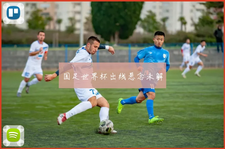 国足世界杯出线悬念未解