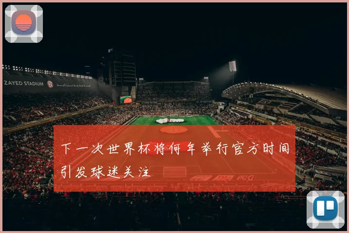 下一次世界杯将何年举行官方时间引发球迷关注