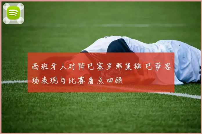 西班牙人对阵巴塞罗那集锦 巴萨客场表现与比赛看点回顾