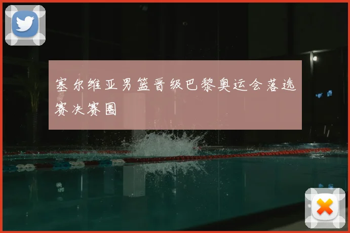 塞尔维亚男篮晋级巴黎奥运会落选赛决赛圈
