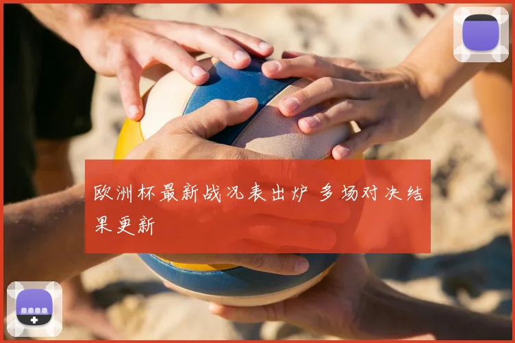 欧洲杯最新战况表出炉 多场对决结果更新