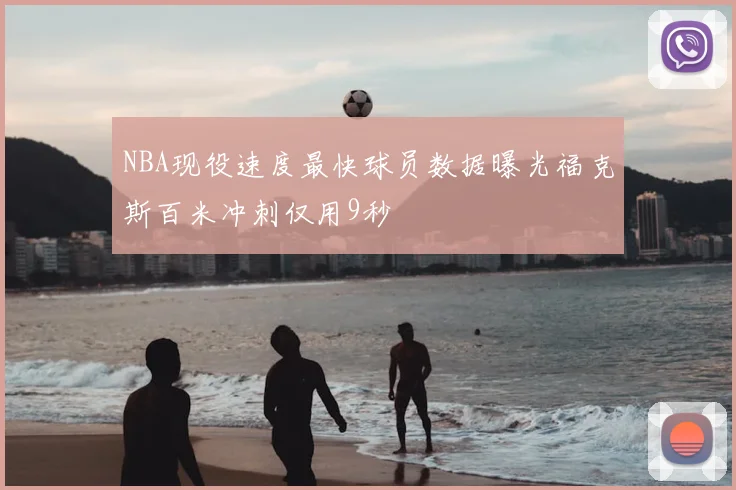 NBA现役速度最快球员数据曝光福克斯百米冲刺仅用9秒