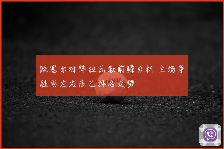 欧塞尔对阵拉瓦勒前瞻分析 主场争胜或左右法乙排名走势