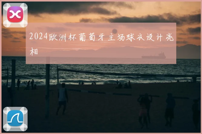 2024欧洲杯葡萄牙主场球衣设计亮相