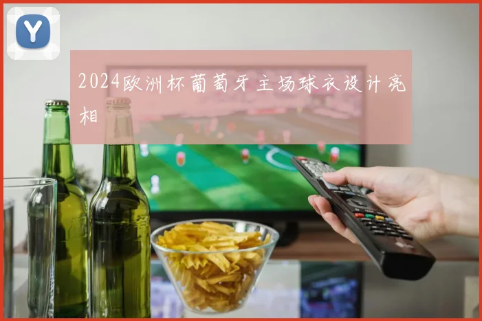 2024欧洲杯葡萄牙主场球衣设计亮相