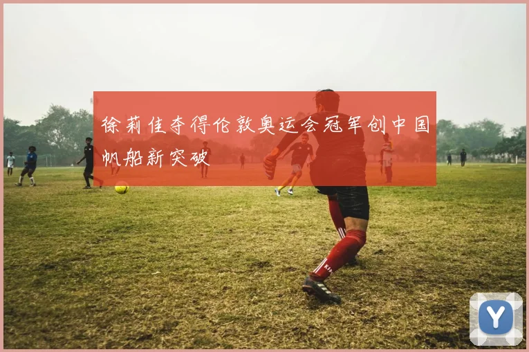徐莉佳夺得伦敦奥运会冠军创中国帆船新突破