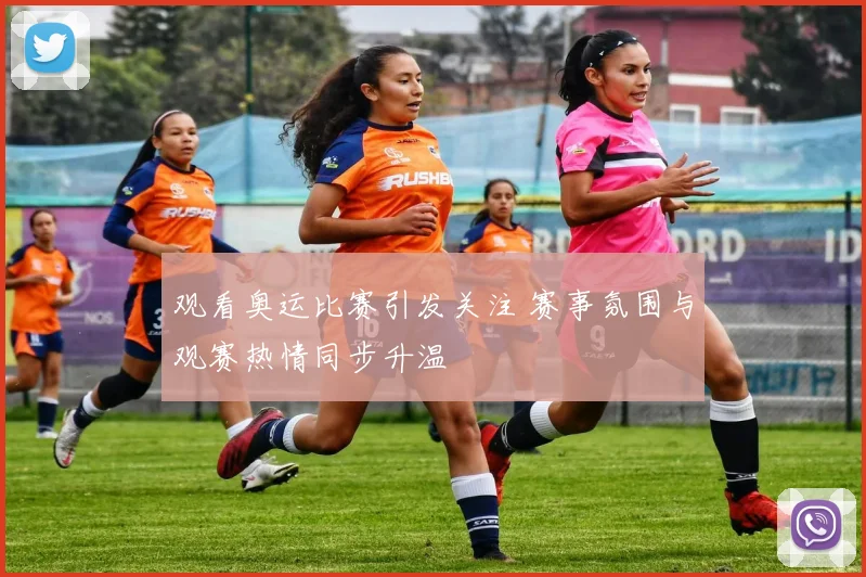 观看奥运比赛引发关注 赛事氛围与观赛热情同步升温